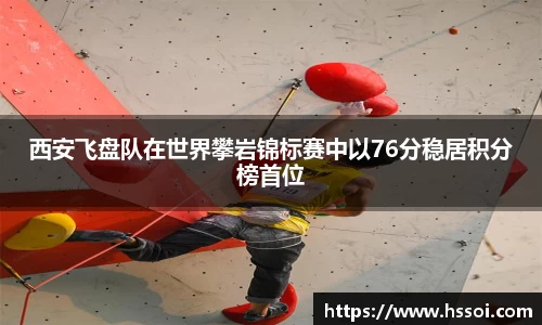 西安飞盘队在世界攀岩锦标赛中以76分稳居积分榜首位