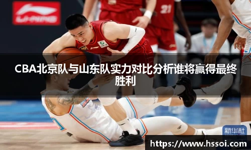 CBA北京队与山东队实力对比分析谁将赢得最终胜利
